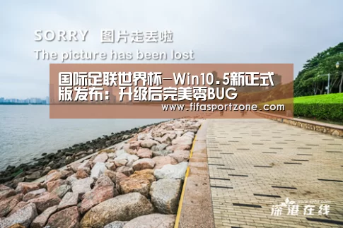 国际足联世界杯-Win10.5新正式版发布:升级后完美零BUG(图2) 实时比分