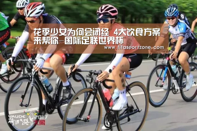 花季少女为何会闭经 4大饮食方案来帮你-国际足联世界杯(图2) 国际足联世界杯